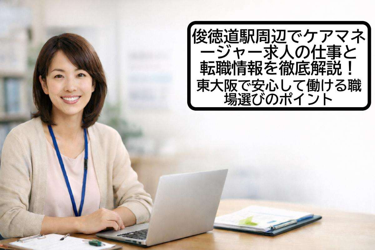 俊徳道駅周辺でケアマネージャー求人の仕事と転職情報を徹底解説！東大阪で安心して働ける職場選びのポイント