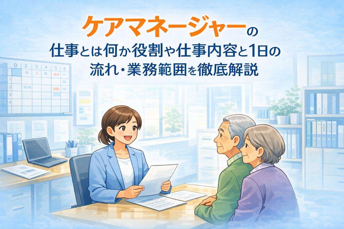 ケアマネージャーの仕事とは何か役割や仕事内容と1日の流れ・業務範囲を徹底解説